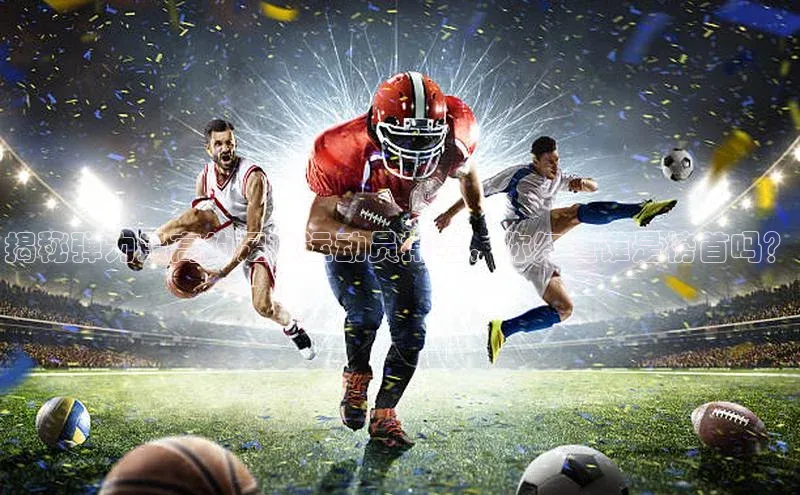 oety欧亿体育下载小红书揭秘弹力最高的足球运动员排名，你知道谁是榜首吗？