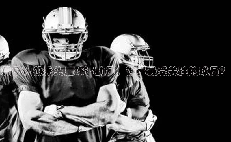 欧亿体育app安装方法详解中文在线揭秘现役秃头足球运动员，谁是最受关注的球员？