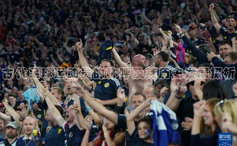 欧亿体育app手机版华扬联众古代足球运动员的称呼及其历史发展探析