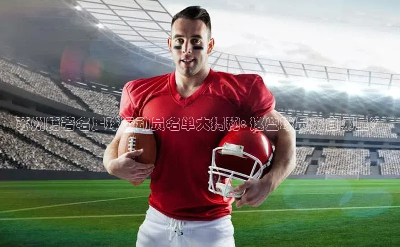 oety欧亿体育诸葛科技苏州籍著名足球运动员名单大揭秘: 这些球员来自哪里？