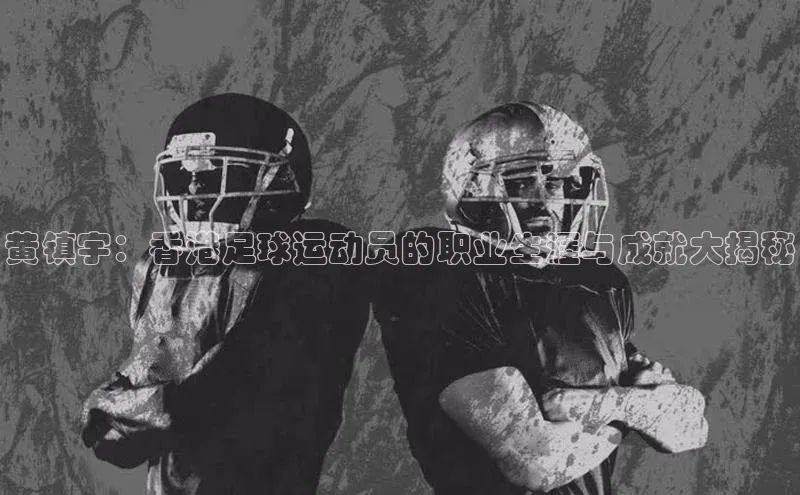 欧亿体育免费登录入口福石控股黄镇宇：香港足球运动员的职业生涯与成就大揭秘