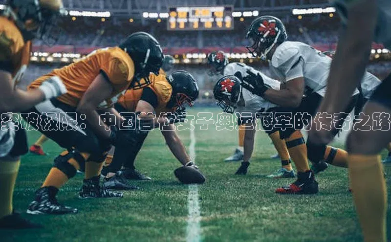 欧亿体育app下载网易突破极限：中国首位女子奥运冠军的传奇之路