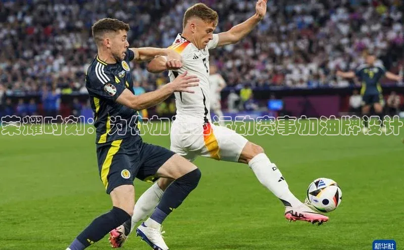 欧亿体育全站app下载安装一径科技荣耀时刻：为你加油的运动赛事加油牌设计