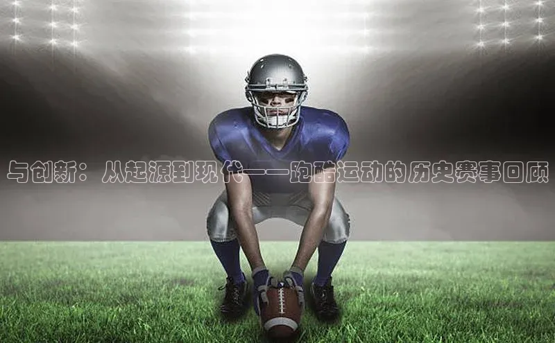 与创新：从起源到现代——跑酷运动的历史赛事回顾