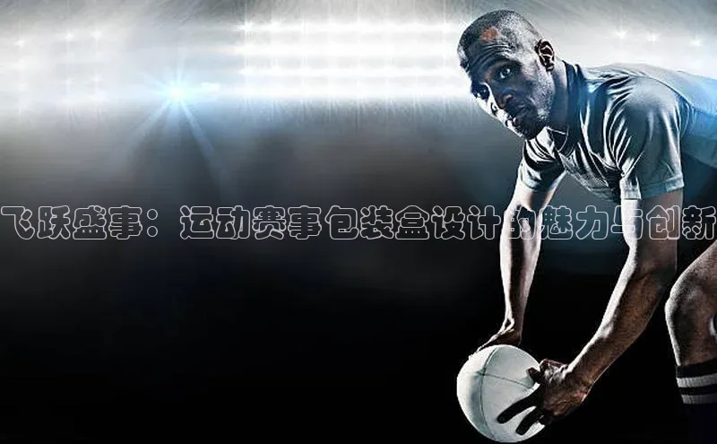 飞跃盛事：运动赛事包装盒设计的魅力与创新