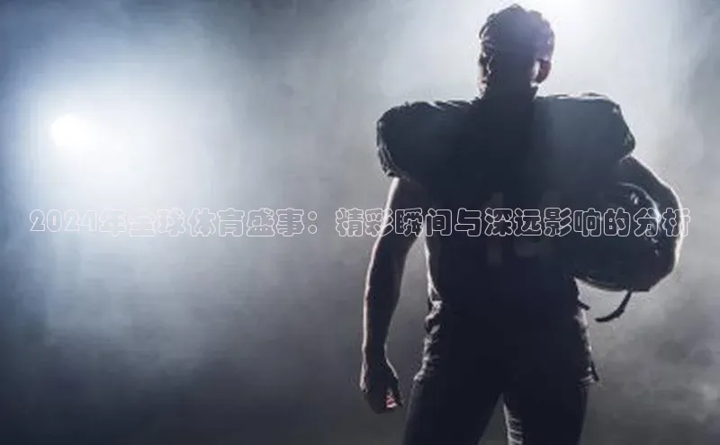 2024年全球体育盛事：精彩瞬间与深远影响的分析