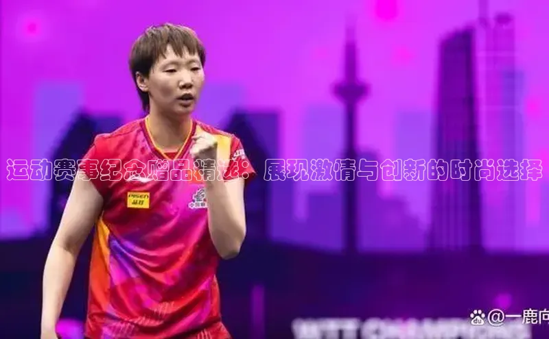 运动赛事纪念赠品精选：展现激情与创新的时尚选择