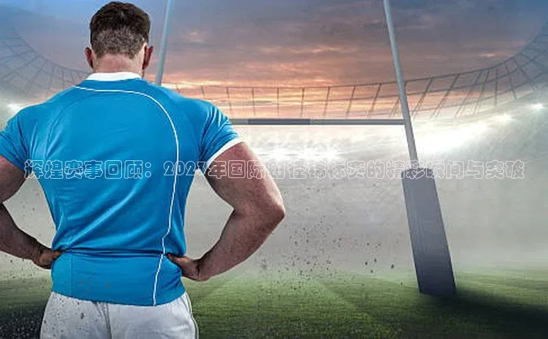 辉煌赛事回顾：2023年国际田径锦标赛的精彩瞬间与突破