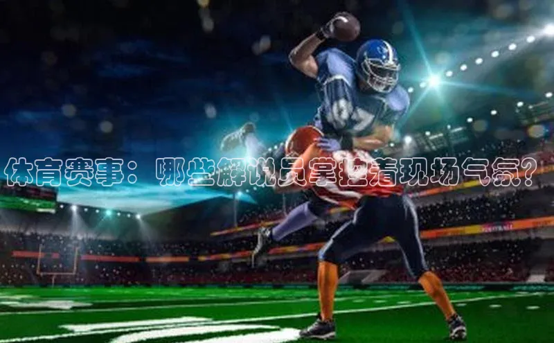 体育赛事：哪些解说员掌控着现场气氛？