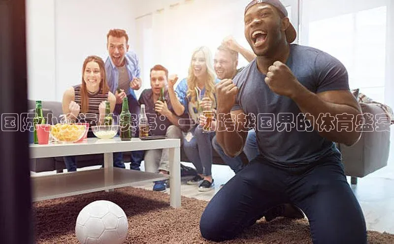 国际小众运动赛事：一场跨越国界的体育盛宴