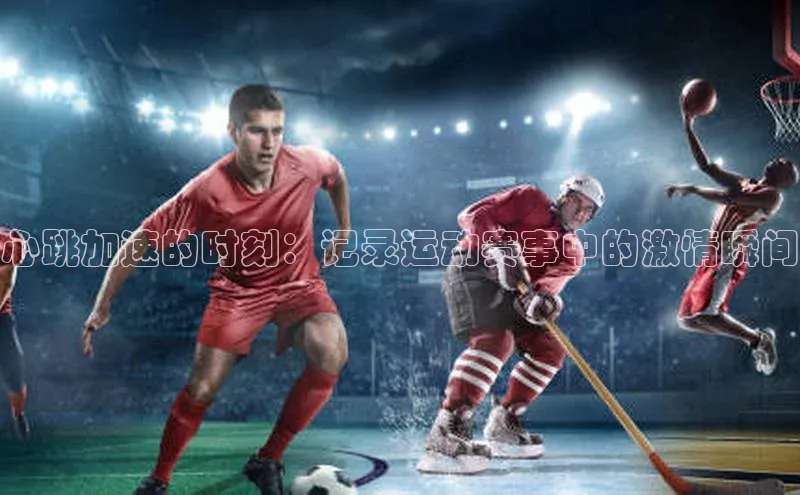 心跳加速的时刻：记录运动赛事中的激情瞬间