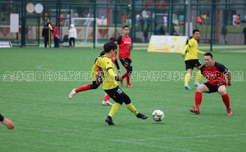 全球瞩目的顶级运动赛事：世界杯足球赛与历史回顾