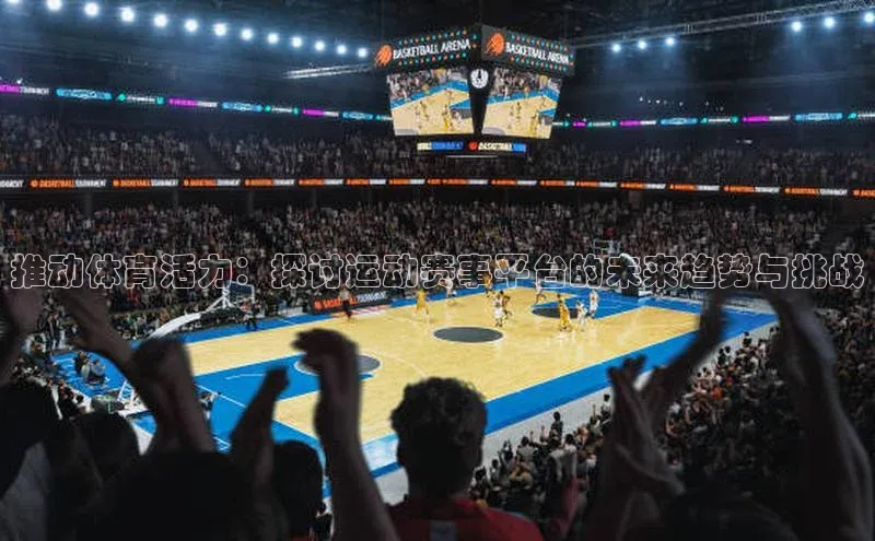 推动体育活力：探讨运动赛事平台的未来趋势与挑战