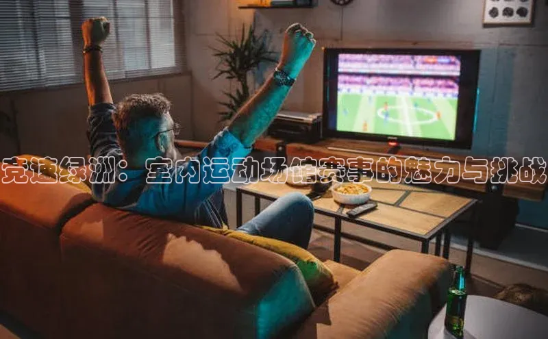 竞速绿洲：室内运动场馆赛事的魅力与挑战