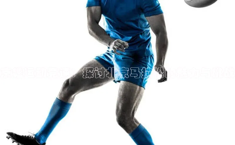 京畿运动竞速：探讨北京马拉松的魅力与挑战