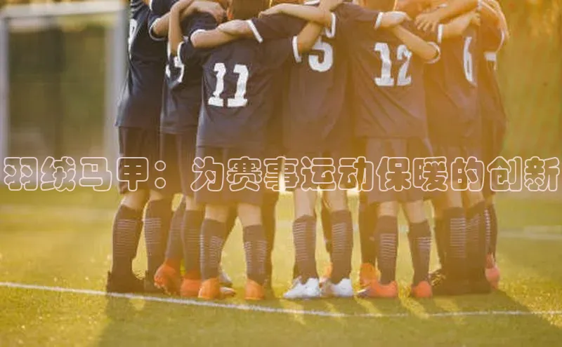 羽绒马甲：为赛事运动保暖的创新