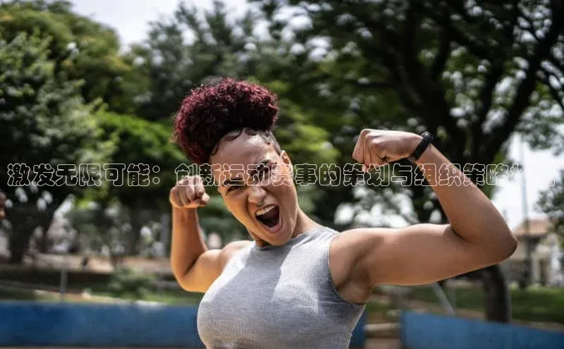 激发无限可能：创新运动赛事的策划与组织策略探讨