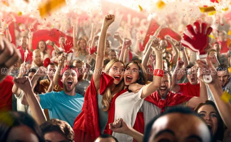 热血燃情：激情的极限与团队合作的魅力——一场热血运动赛事的深度体验
