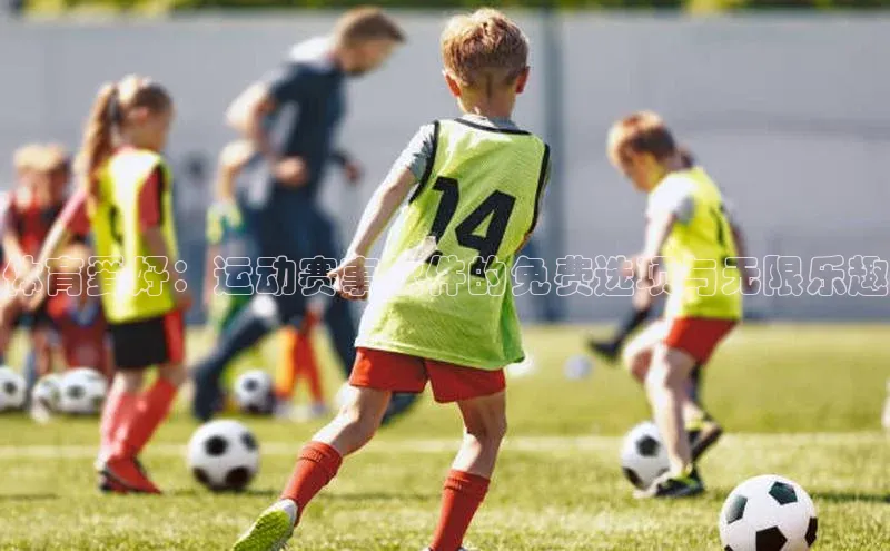 体育爱好：运动赛事软件的免费选项与无限乐趣