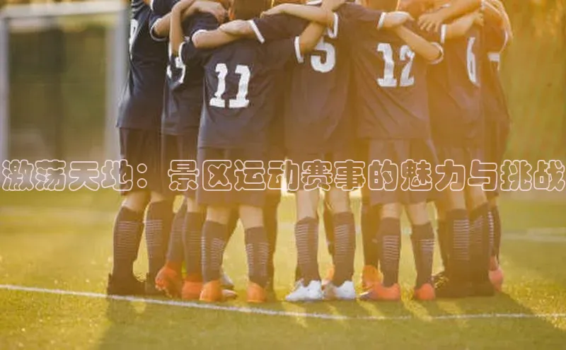 激荡天地：景区运动赛事的魅力与挑战