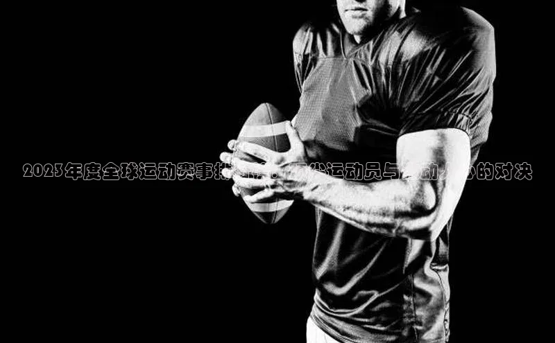 2023年度全球运动赛事排行榜：顶尖运动员与激动人心的对决