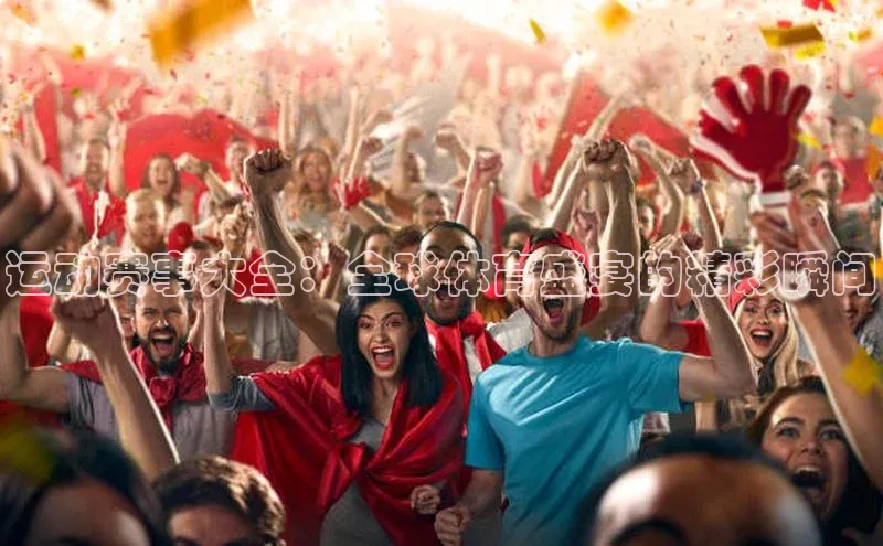 运动赛事大全：全球体育盛宴的精彩瞬间