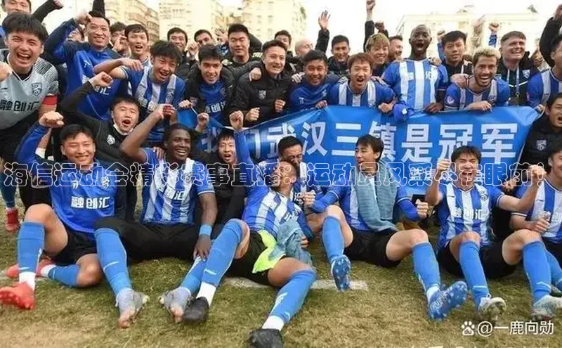 海信运动会精彩赛事直播：运动员风采尽在眼前！