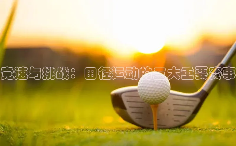 竞速与挑战：田径运动的三大重要赛事