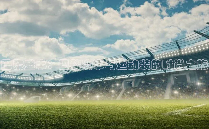 巴黎盛事：巴黎赛事与运动装的时尚之旅