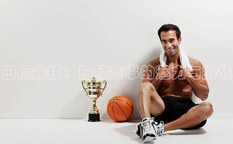 田径竞技：田径赛事的魅力与挑战