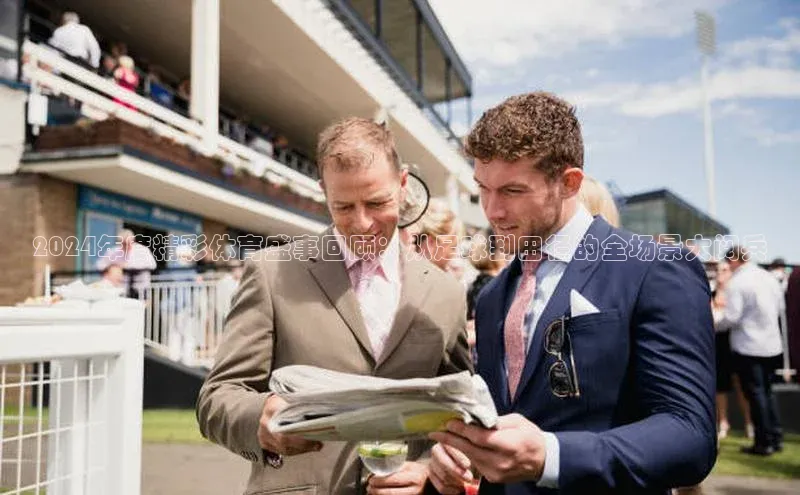 2024年度精彩体育盛事回顾：从足球到田径的全场景大阅兵