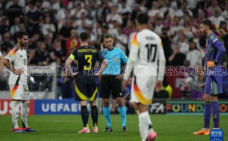 跨越时空的激情：欧洲顶级运动赛事的魅力与历史