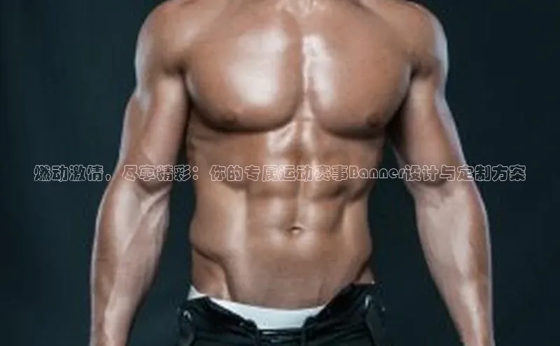 燃动激情，尽享精彩：你的专属运动赛事Banner设计与定制方案