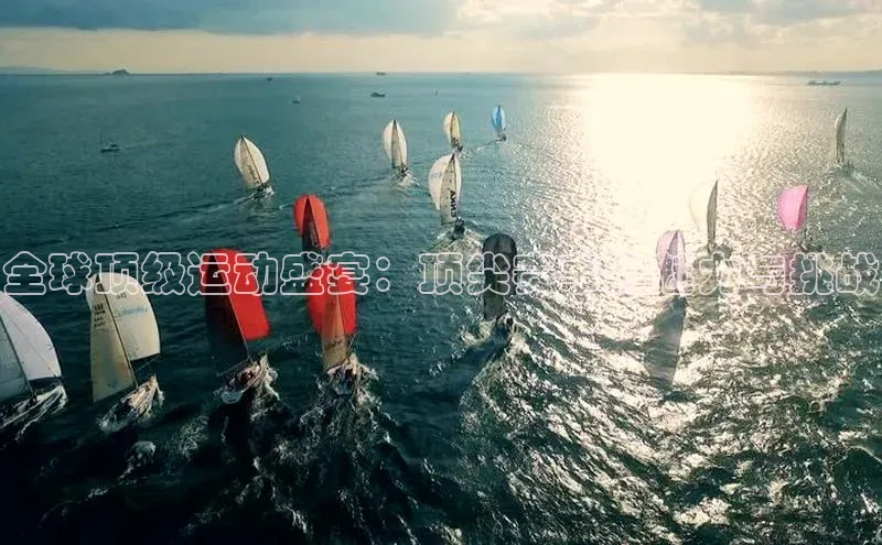 全球顶级运动盛宴：顶尖赛事的魅力与挑战