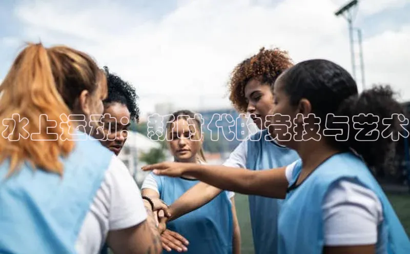 水上运动：新时代的竞技与艺术