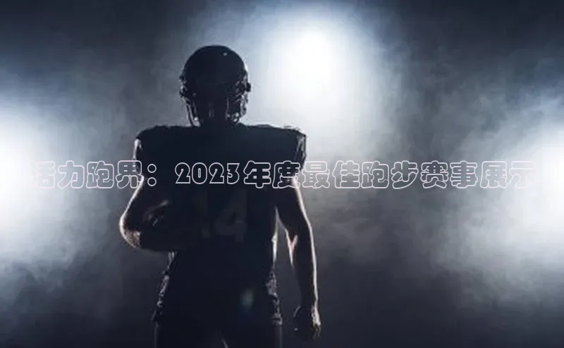 活力跑界：2023年度最佳跑步赛事展示