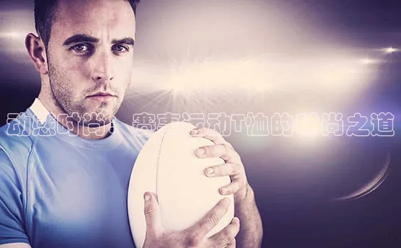 动感时尚：赛事运动T恤的时尚之道