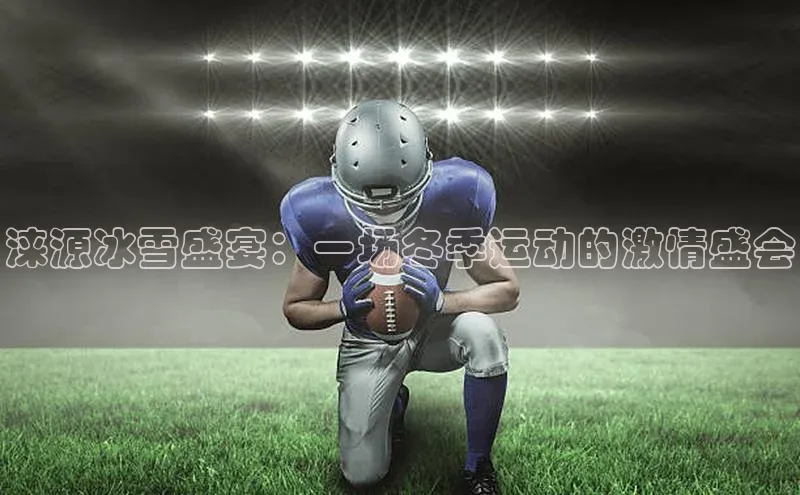 涞源冰雪盛宴：一场冬季运动的激情盛会