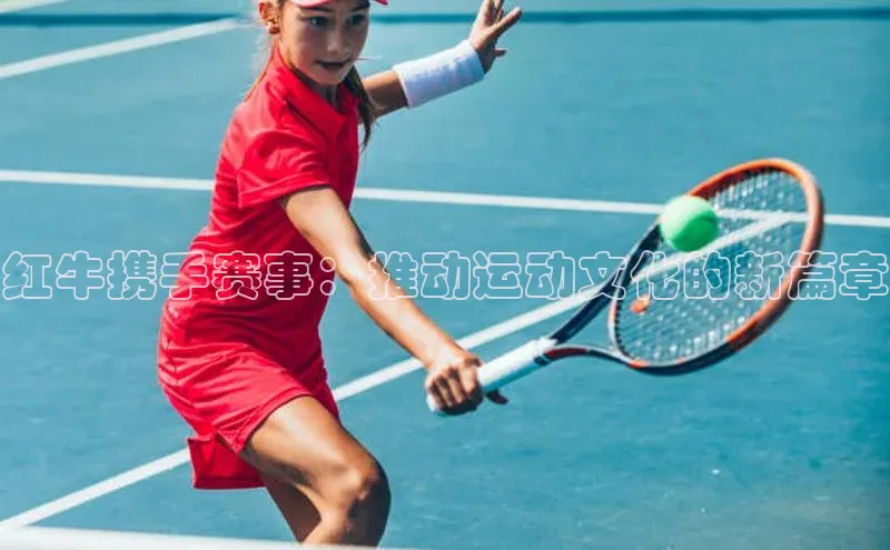 红牛携手赛事：推动运动文化的新篇章