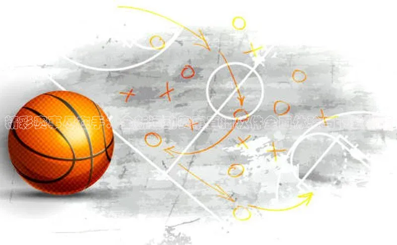 精彩赛事尽在手：全新运动赛事直播软件全面体验与下载指南