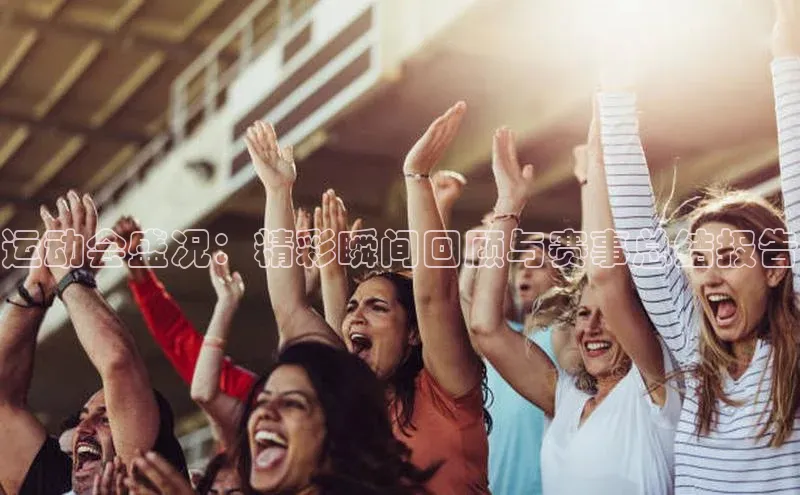 运动会盛况：精彩瞬间回顾与赛事总结报告