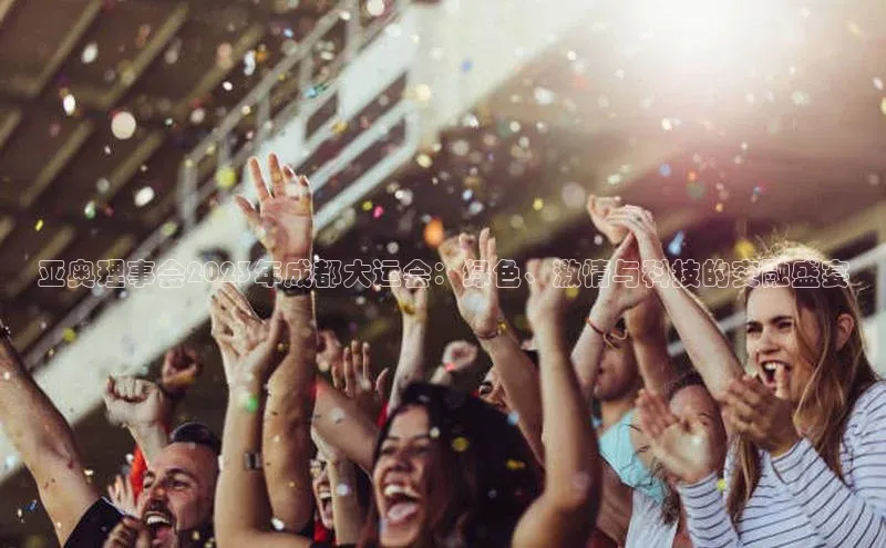 亚奥理事会2023年成都大运会：绿色、激情与科技的交融盛宴