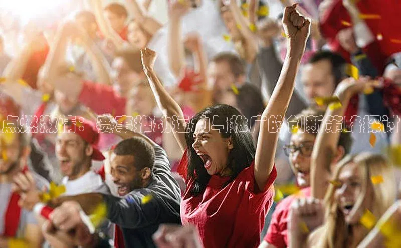 点燃激情：赛事推动运动与推广的创新策略探讨