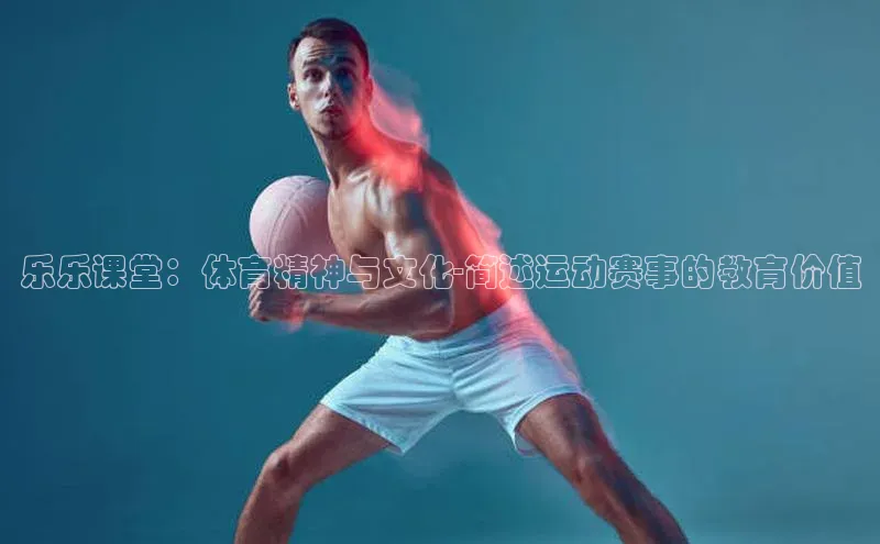 乐乐课堂：体育精神与文化-简述运动赛事的教育价值